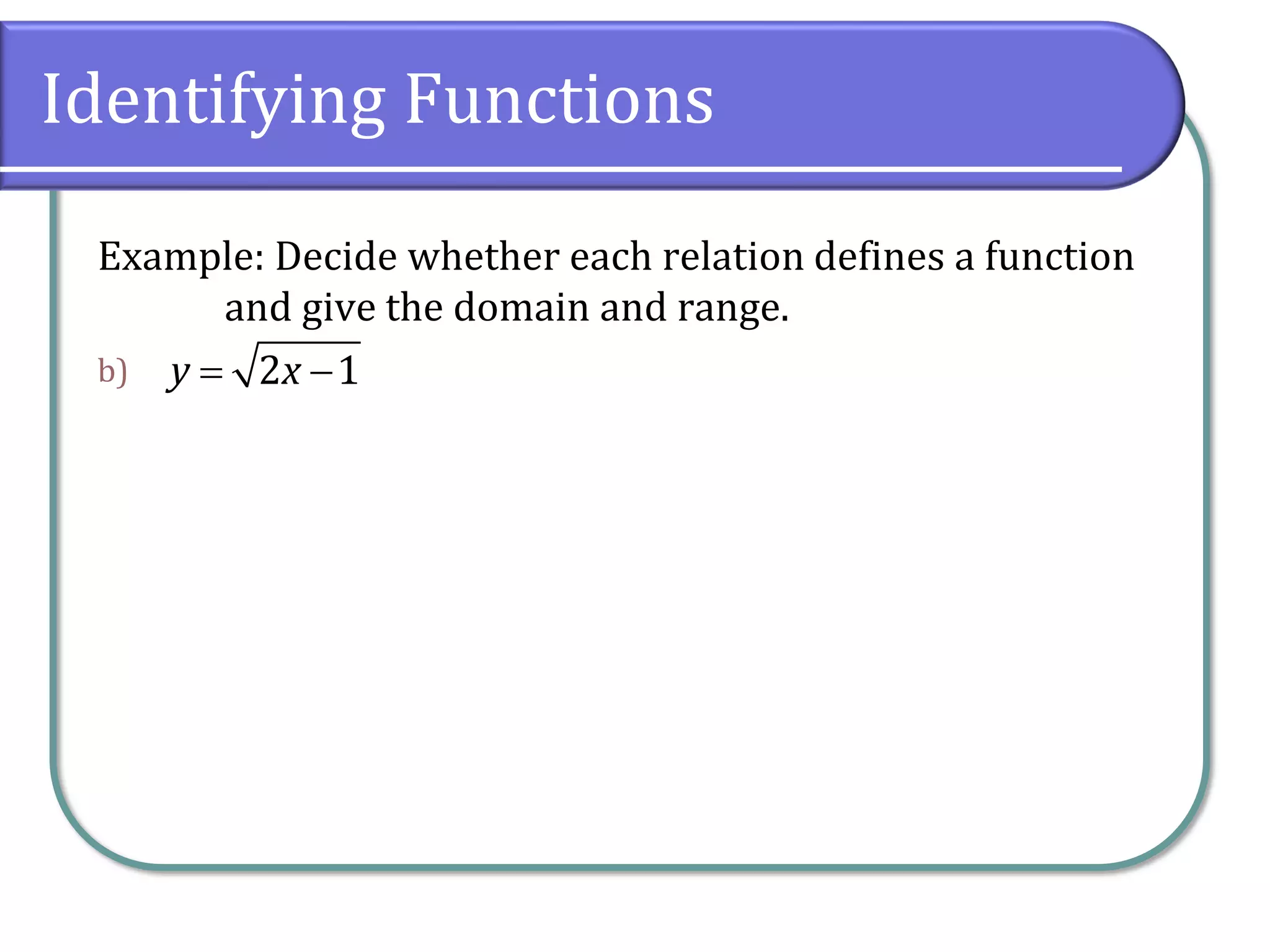 Identifying Functions
Example: Decide whether each relation defines a function
and give the domain and range.
b) 2 1
y x
= −
 