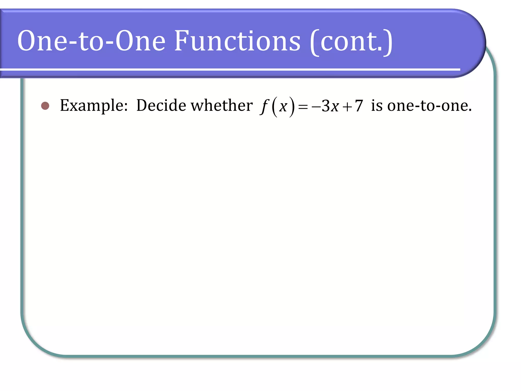 One-to-One Functions (cont.)
⚫ Example: Decide whether is one-to-one.
( )= − +
3 7
f x x
 