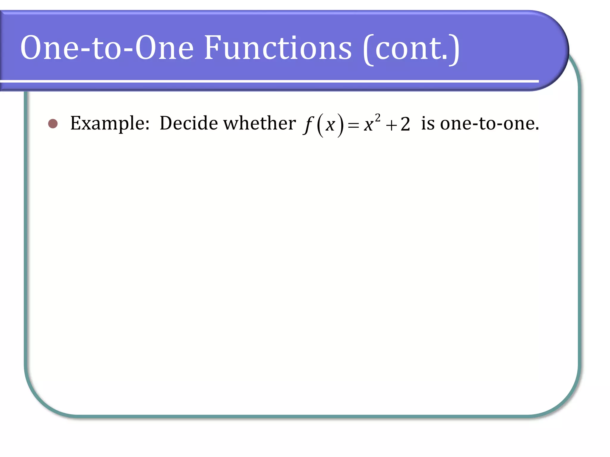 One-to-One Functions (cont.)
⚫ Example: Decide whether is one-to-one.
( ) 2
2
f x x
= +
 