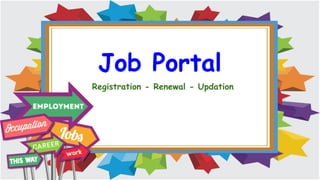 Job Portal
Registration - Renewal - Updation
 