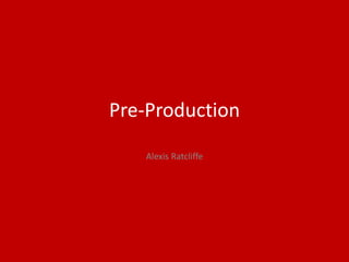 Pre-Production
Alexis Ratcliffe
 