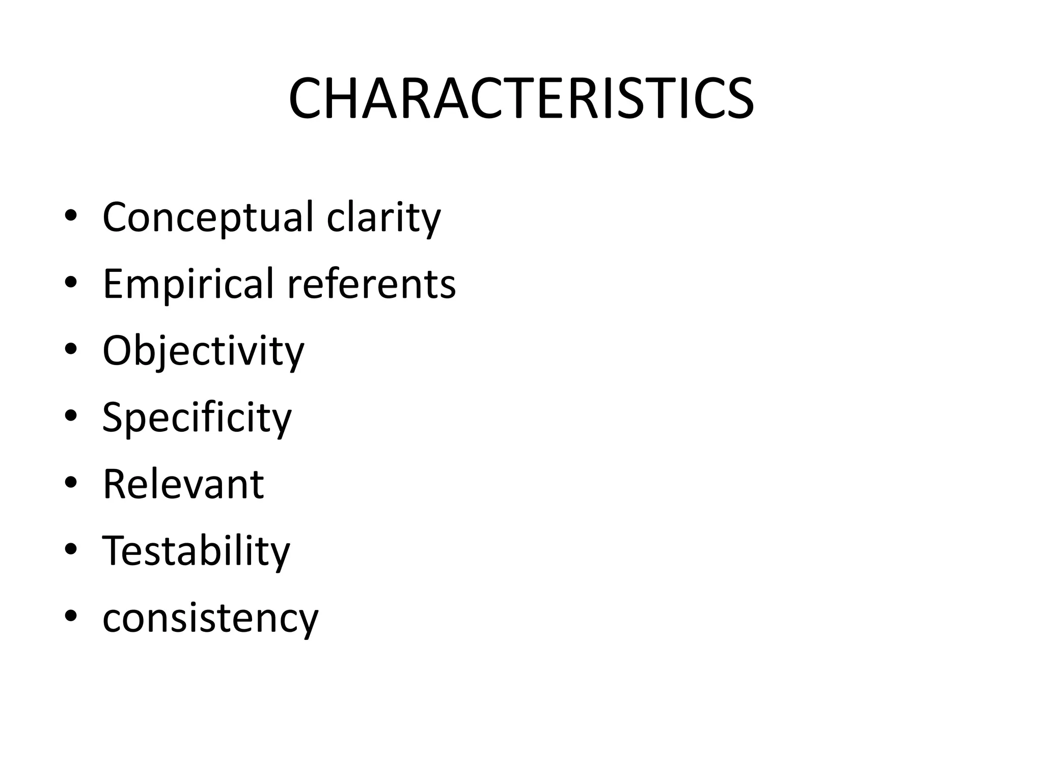 CHARACTERISTICS
• Conceptual clarity
• Empirical referents
• Objectivity
• Specificity
• Relevant
• Testability
• consistency
 