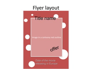 Flyer layout
Image in a cartoony red outline
Title name
Date of the movie
releasing in Europe
 