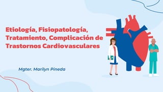 Etiología, Fisiopatología,
Tratamiento, Complicación de
Trastornos Cardiovasculares
Mgter. Marilyn Pineda
 