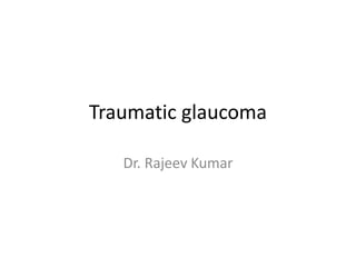 Traumatic glaucoma
Dr. Rajeev Kumar
 