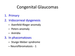 Congenital Glaucomas
1. Primary
2. Iridocorneal dysgenesis
– Axenfeld-Rieger anomaly
– Peters anomaly
– Aniridia
3. In phacomatoses
– Sturge-Weber syndrome
– Neurofibromatosis - 1
 