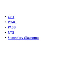 • OHT
• POAG
• PACG
• NTG
• Secondary Glaucoma
 