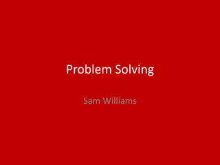 Problem Solving
Sam Williams
 