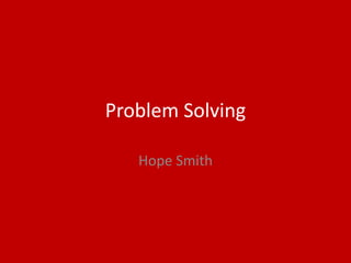Problem Solving
Hope Smith
 