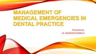 MANAGEMENT OF
MEDICAL EMERGENCIES IN
DENTAL PRACTICE
Presented by:
Dr. AKANKSHA NARELA
 