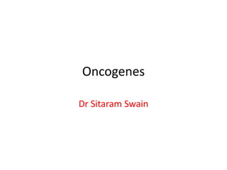 Oncogenes
Dr Sitaram Swain
 