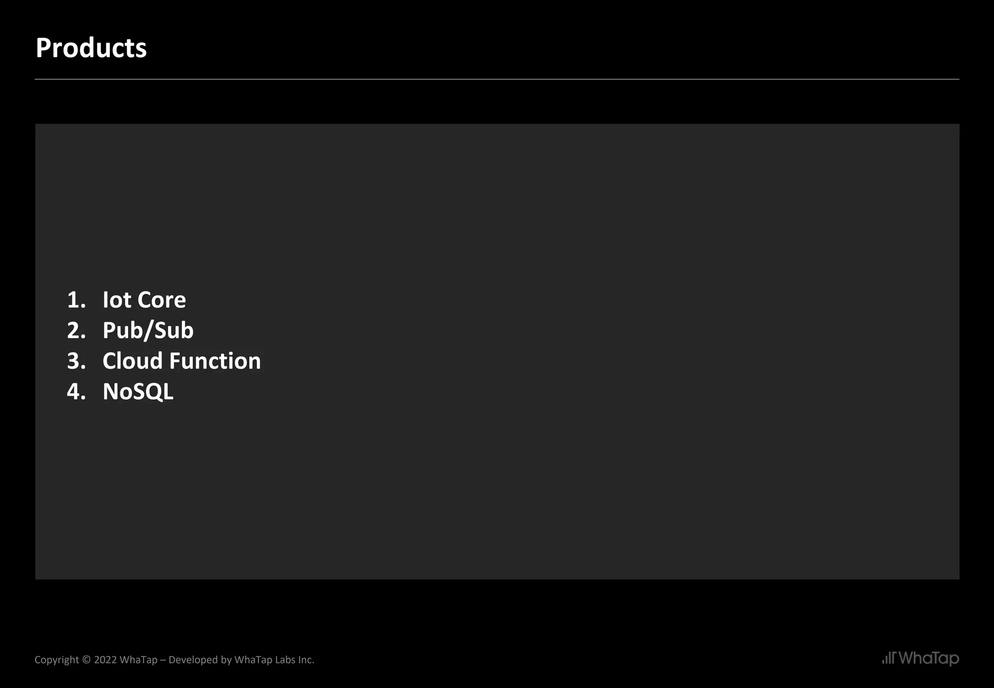 20
Copyright © 2022 WhaTap – Developed by WhaTap Labs Inc.
Products
1. Iot Core
2. Pub/Sub
3. Cloud Function
4. NoSQL
 
