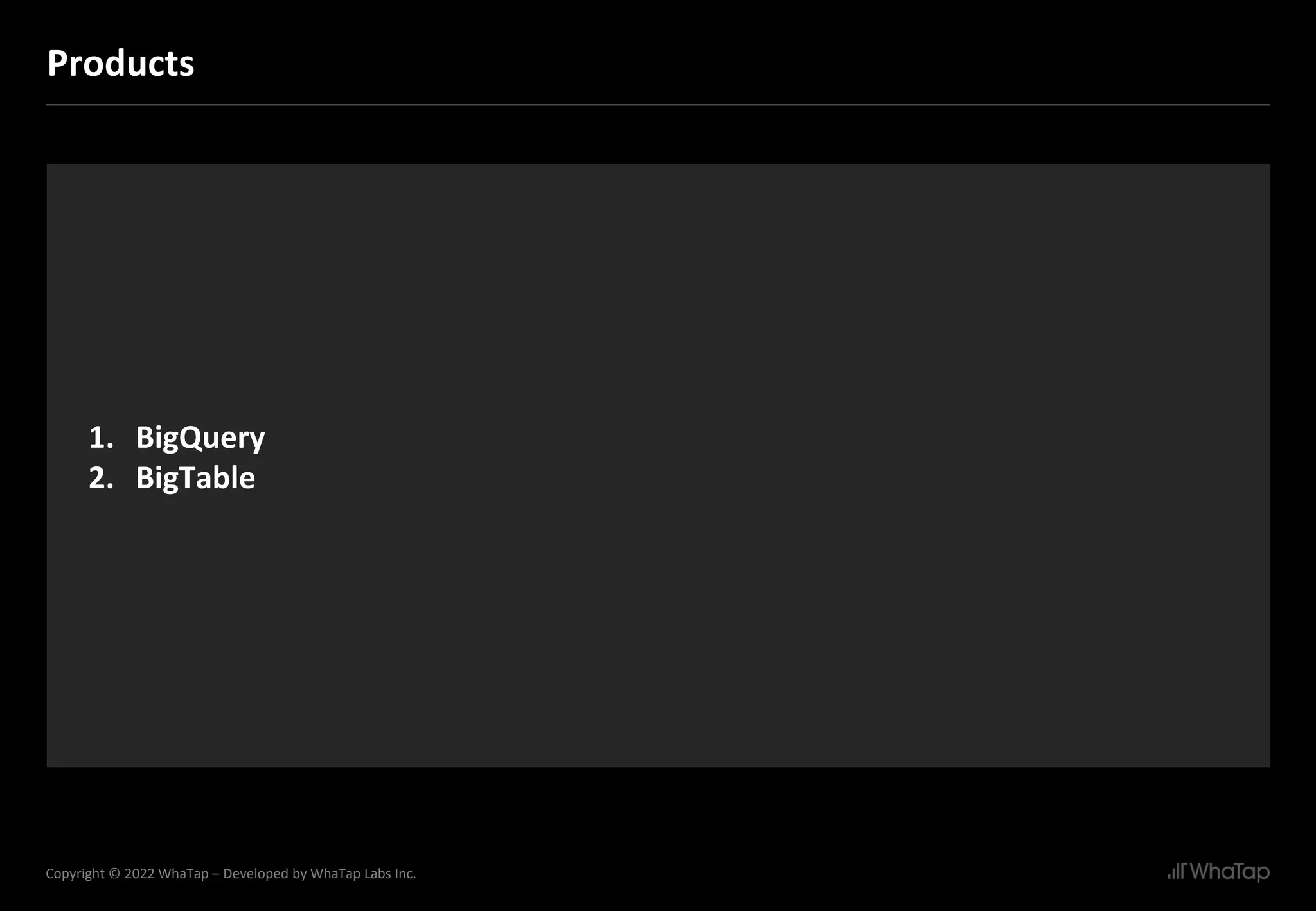 21
Copyright © 2022 WhaTap – Developed by WhaTap Labs Inc.
Products
1. BigQuery
2. BigTable
 