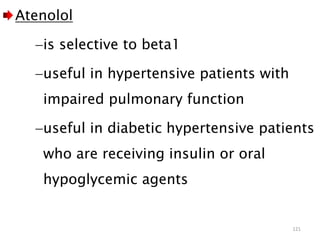 Atenolol
is selective to beta1
useful in hypertensive patients with
impaired pulmonary function
useful in diabetic hypertensive patients
who are receiving insulin or oral
hypoglycemic agents
121
 