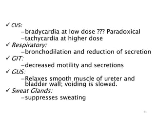  CVS:
bradycardia at low dose ??? Paradoxical
tachycardia at higher dose
 Respiratory:
bronchodilation and reduction of secretion
 GIT:
decreased motility and secretions
 GUS:
Relaxes smooth muscle of ureter and
bladder wall; voiding is slowed.
 Sweat Glands:
suppresses sweating
61
 