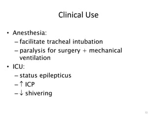 Clinical Use
• Anesthesia:
– facilitate tracheal intubation
– paralysis for surgery + mechanical
ventilation
• ICU:
– status epilepticus
–  ICP
–  shivering
72
 