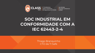 SOC INDUSTRIAL EM
CONFORMIDADE COM A
IEC 62443-2-4
Thiago Branquinho
CTO da TI Safe
 