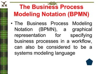The Business Process
Modeling Notation (BPMN)
• The Business Process Modeling
Notation (BPMN), a graphical
representation for specifying
business processes in a workflow,
can also be considered to be a
systems modeling language
 