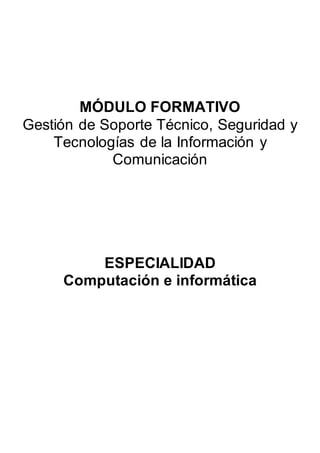MÓDULO FORMATIVO
Gestión de Soporte Técnico, Seguridad y
Tecnologías de la Información y
Comunicación
ESPECIALIDAD
Computación e informática
 