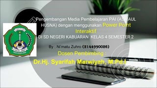 Pengembangan Media Pembelajaran PAI (ASMAUL
HUSNA) dengan menggunakan Power Point
Interaktif
DI SD NEGERI KABUARAN KELAS 4 SEMESTER 2
By : Ni’matu Zuhro (2144990026)
Dosen Pembimbing :
Dr.Hj. Syarifah Marwiyah, M.Pd.I
 