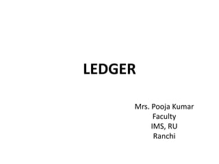 LEDGER
Mrs. Pooja Kumar
Faculty
IMS, RU
Ranchi
 