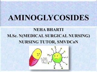 AMINOGLYCOSIDES
NEHA BHARTI
M.Sc. N(MEDICAL SURGICAL NURSING)
NURSING TUTOR, SMVDCoN
 
