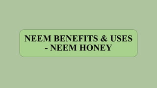 NEEM BENEFITS & USES
- NEEM HONEY
 