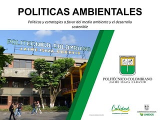 POLITICAS AMBIENTALES
Políticas y estrategias a favor del medio ambiente y el desarrollo
sostenible
 