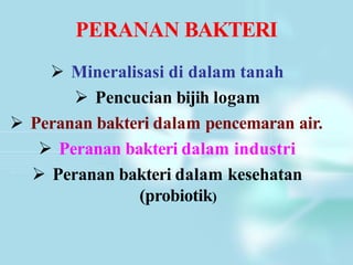 PERANAN BAKTERI
 Mineralisasi di dalam tanah
 Pencucian bijih logam
 Peranan bakteri dalam pencemaran air.
 Peranan bakteri dalam industri
 Peranan bakteri dalam kesehatan
(probiotik)
 