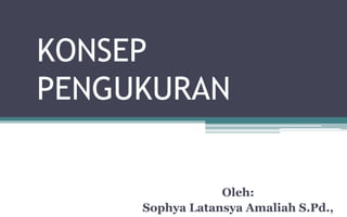 KONSEP
PENGUKURAN
Oleh:
Sophya Latansya Amaliah S.Pd.,
 