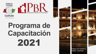 Programa de
Capacitación
2021 Palacio de Gobierno
Saltillo, Coahuila
 