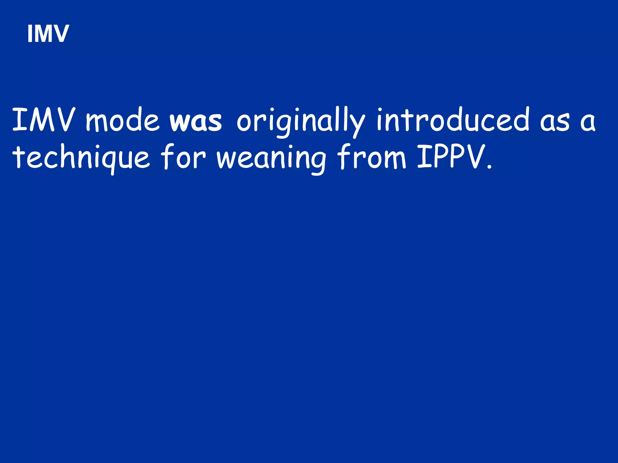 IMV mode was originally introduced as a
technique for weaning from IPPV.
IMV
 