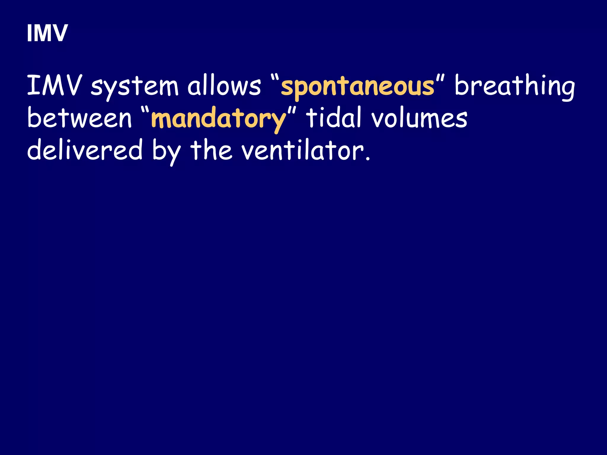IMV system allows “spontaneous” breathing
between “mandatory” tidal volumes
delivered by the ventilator.
IMV
 