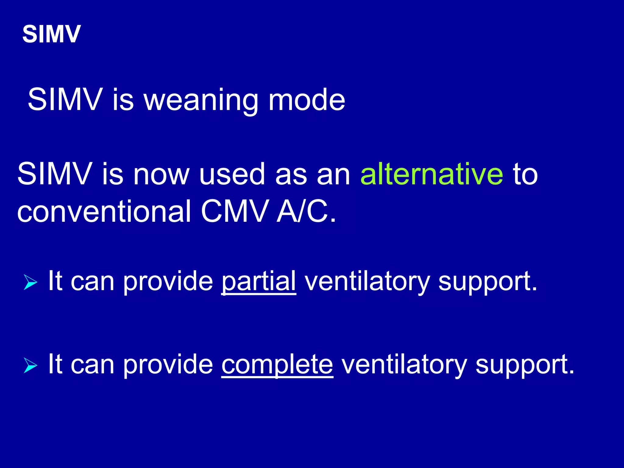 It can provide partial ventilatory support.
SIMV
SIMV is now used as an alternative to
conventional CMV A/C.
 It can provide complete ventilatory support.
SIMV is weaning mode
 