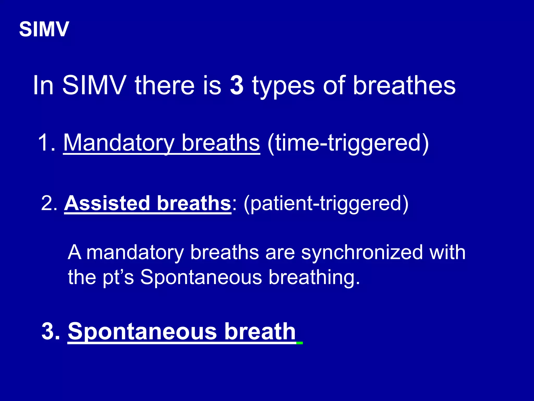 A mandatory breaths are synchronized with
the pt’s Spontaneous breathing.
3. Spontaneous breath
2. Assisted breaths: (patient-triggered)
SIMV
In SIMV there is 3 types of breathes
1. Mandatory breaths (time-triggered)
 