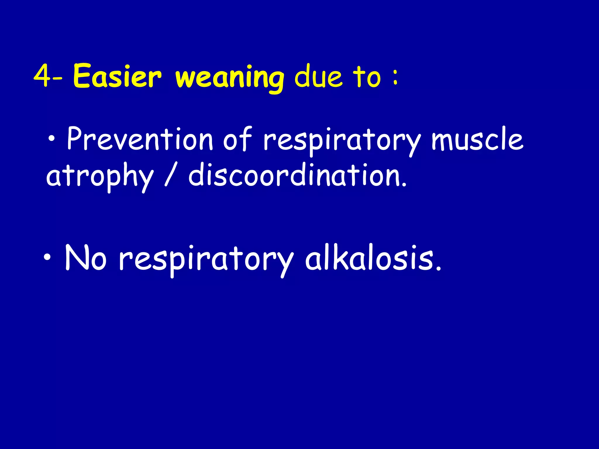 4- Easier weaning due to :
• Prevention of respiratory muscle
atrophy / discoordination.
• No respiratory alkalosis.
 