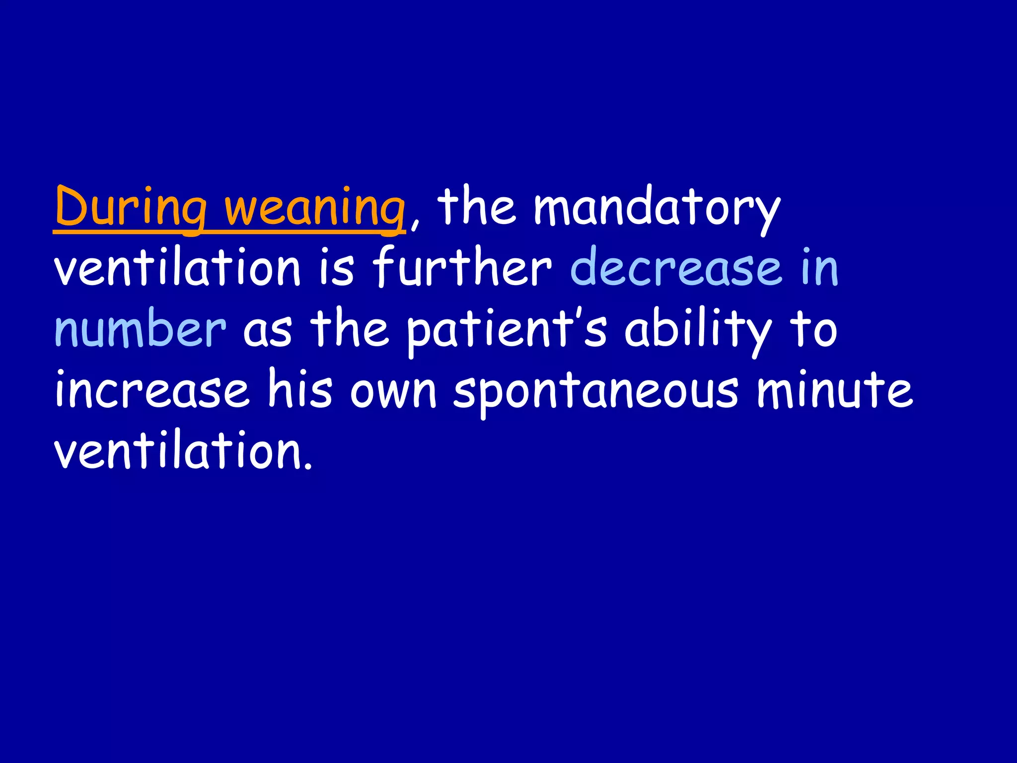 During weaning, the mandatory
ventilation is further decrease in
number as the patient’s ability to
increase his own spontaneous minute
ventilation.
 