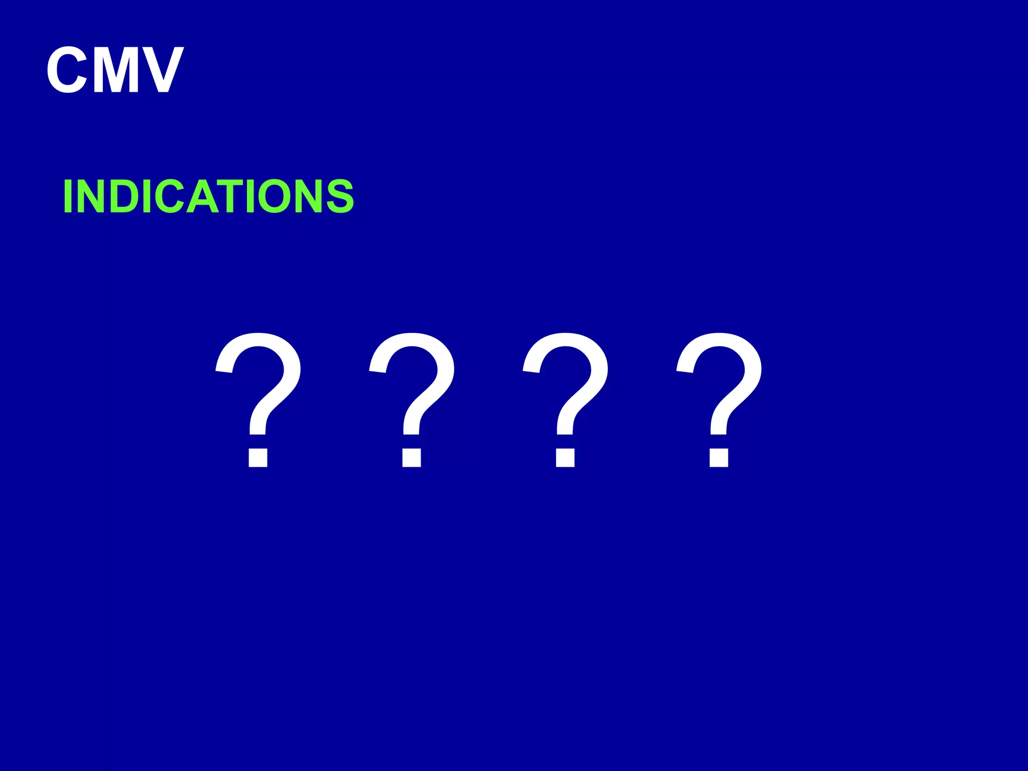 CMV
INDICATIONS
? ? ? ?
 