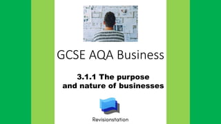 GCSE AQA Business
3.1.1 The purpose
and nature of businesses
 