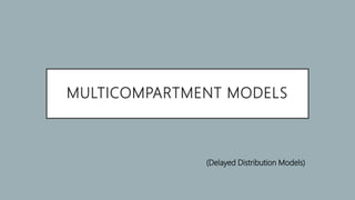 MULTICOMPARTMENT MODELS
(Delayed Distribution Models)
 