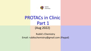 Rubik’s
Chemistry
PROTACs in Clinic
Part 1
(Aug 2022)
Rubik’s Chemistry
Email: rubikschemistry@gmail.com (Paypal)
 