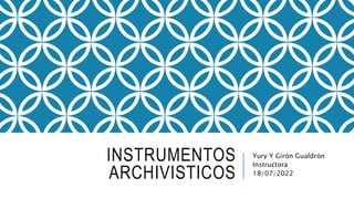 INSTRUMENTOS
ARCHIVISTICOS
Yury Y Girón Gualdrón
Instructora
18/07/2022
 