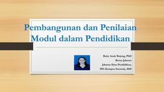 Pembangunan dan Penilaian
Modul dalam Pendidikan
Baity Anak Bujeng, PhD
Ketua Jabatan
Jabatan Ilmu Pendidikan,
IPG Kampus Sarawak, 2020
 