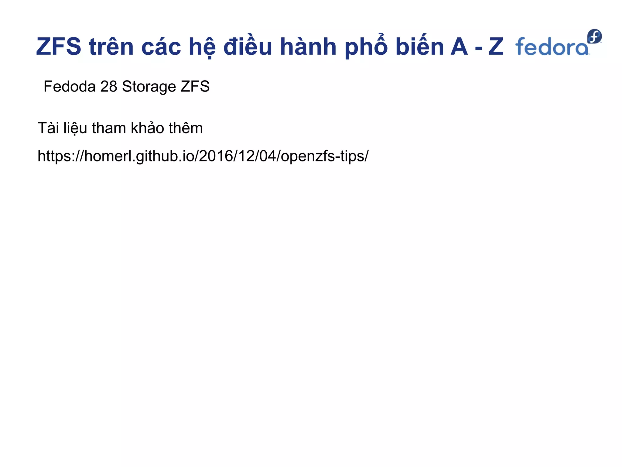 ZFS trên các hệ điều hành phổ biến A - Z
Fedoda 28 Storage ZFS
Tài liệu tham khảo thêm
https://homerl.github.io/2016/12/04/openzfs-tips/
 