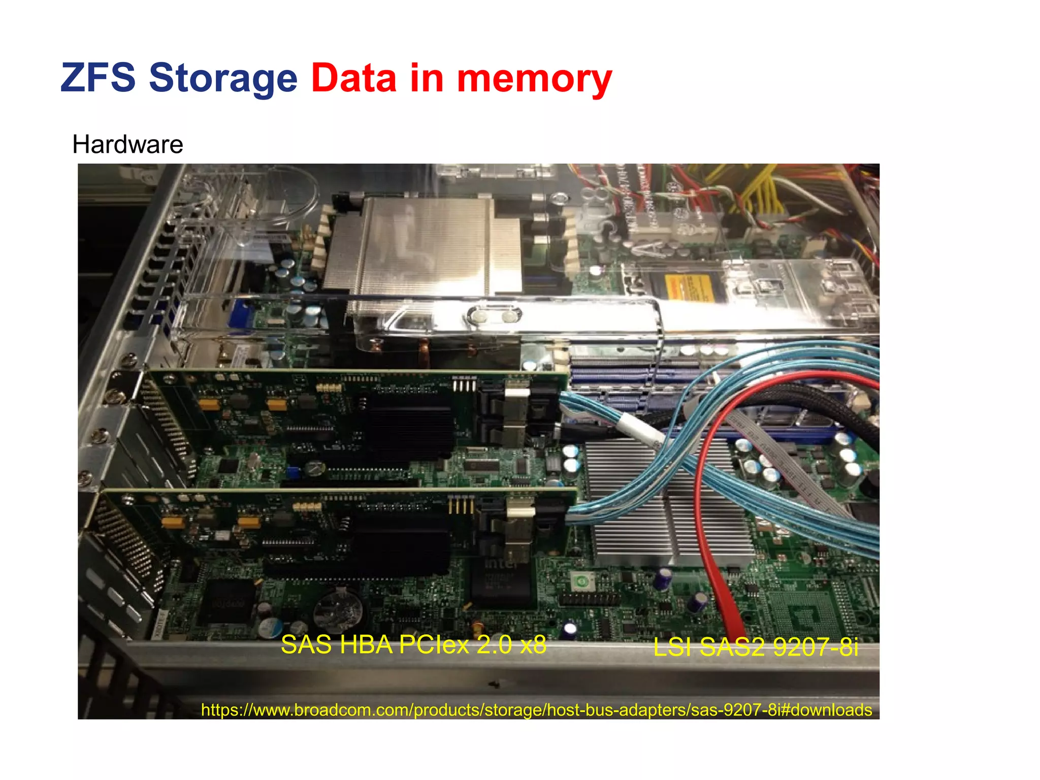 ZFS Storage Data in memory
https://www.broadcom.com/products/storage/host-bus-adapters/sas-9207-8i#downloads
Hardware
LSI SAS2 9207-8i
SAS HBA PCIex 2.0 x8
 