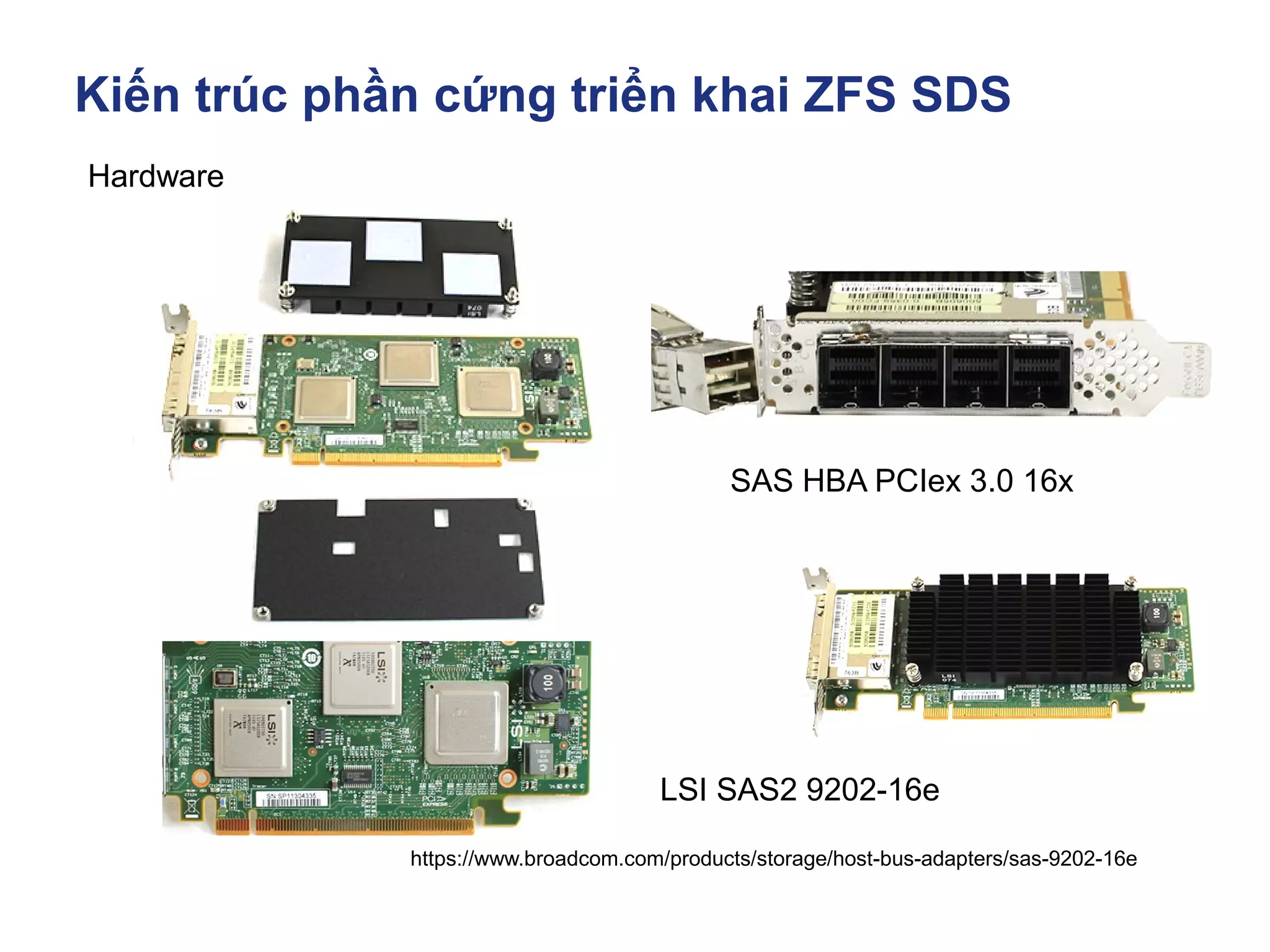 Kiến trúc phần cứng triển khai ZFS SDS
https://www.broadcom.com/products/storage/host-bus-adapters/sas-9202-16e
Hardware
LSI SAS2 9202-16e
SAS HBA PCIex 3.0 16x
 