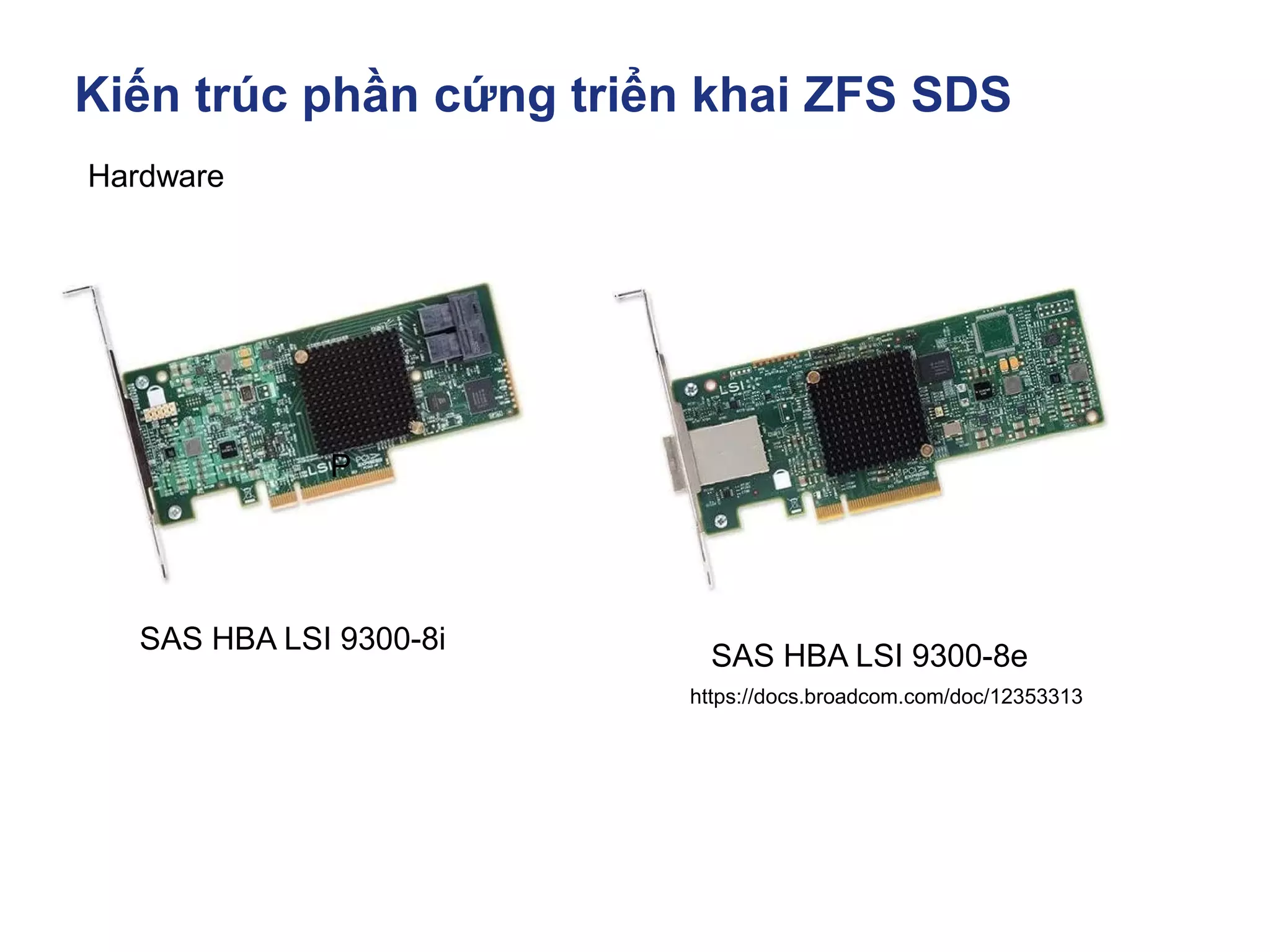 Kiến trúc phần cứng triển khai ZFS SDS
https://docs.broadcom.com/doc/12353313
Hardware
SAS HBA LSI 9300-8i
P
SAS HBA LSI 9300-8e
 