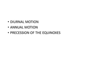 • DIURNAL MOTION
• ANNUAL MOTION
• PRECESSION OF THE EQUINOXES
 
