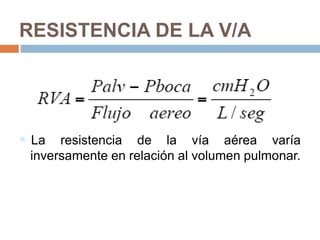 RESISTENCIA DE LA V/A
 La resistencia de la vía aérea varía
inversamente en relación al volumen pulmonar.
 