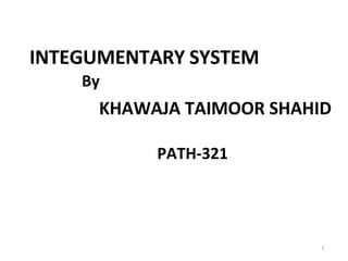 INTEGUMENTARY SYSTEM
PATH-321
1
KHAWAJA TAIMOOR SHAHID
By
 